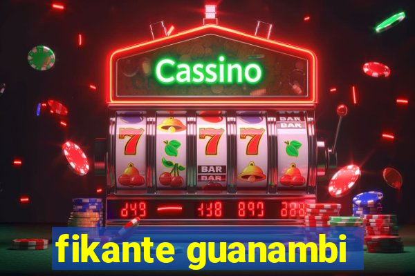 fikante guanambi